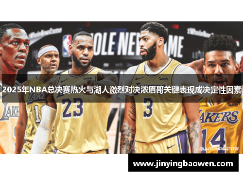 2025年NBA总决赛热火与湖人激烈对决浓眉哥关键表现成决定性因素
