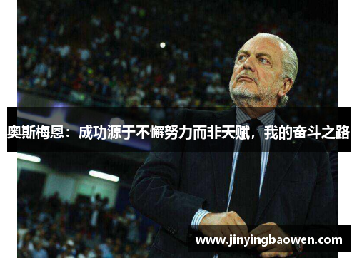 奥斯梅恩：成功源于不懈努力而非天赋，我的奋斗之路
