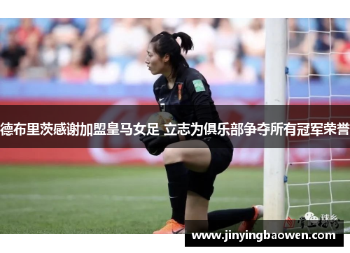 德布里茨感谢加盟皇马女足 立志为俱乐部争夺所有冠军荣誉
