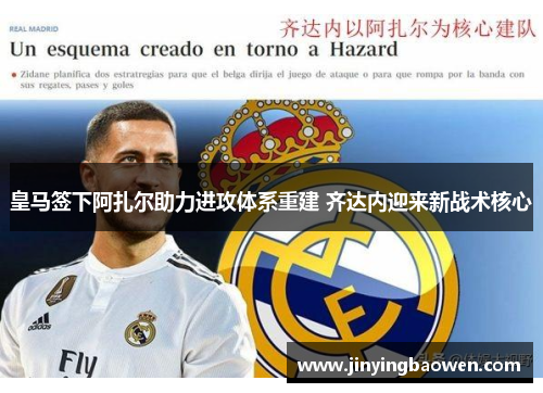 皇马签下阿扎尔助力进攻体系重建 齐达内迎来新战术核心