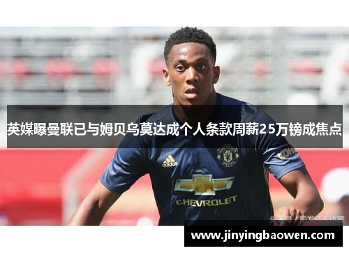 英媒曝曼联已与姆贝乌莫达成个人条款周薪25万镑成焦点